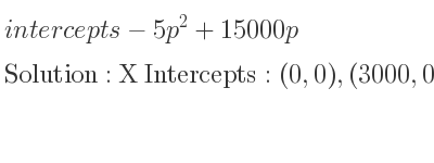 The intercepts of-5p^2+15000p is X Intercepts: (0,0),(3000,0),Y Intercepts: (0,0)